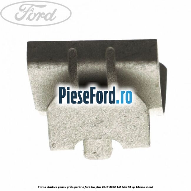 Clema elastica panou grila parbriz Ford Ka plus 2019-2020 1.5 TDCI 95 cp 15DSOX diesel