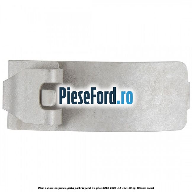 Clema elastica panou grila parbriz Ford Ka plus 2019-2020 1.5 TDCI 95 cp 15DSOX diesel