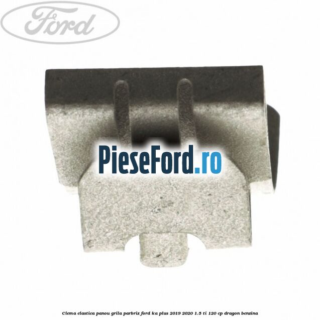 Clema elastica panou grila parbriz Ford Ka plus 2019-2020 1.5 Ti 120 cp dragon benzina
