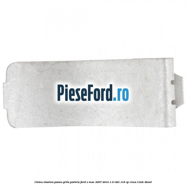 Clema elastica panou grila parbriz Ford S-Max 2007-2014 1.6 TDCi 115 cp T1WA, T1WB diesel