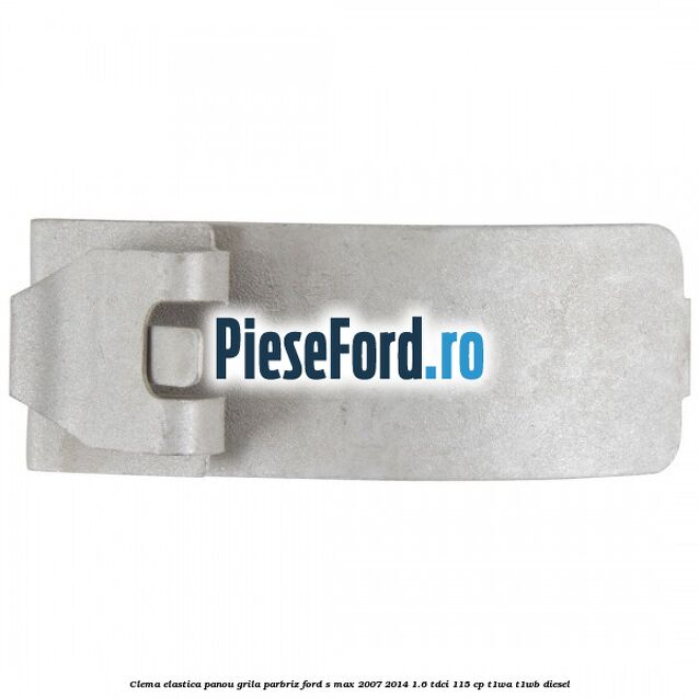 Clema elastica panou grila parbriz Ford S-Max 2007-2014 1.6 TDCi 115 cp T1WA, T1WB diesel