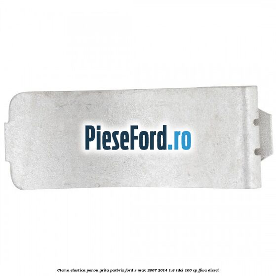 Clema elastica panou grila parbriz Ford S-Max 2007-2014 1.8 TDCi 100 cp FFWA diesel