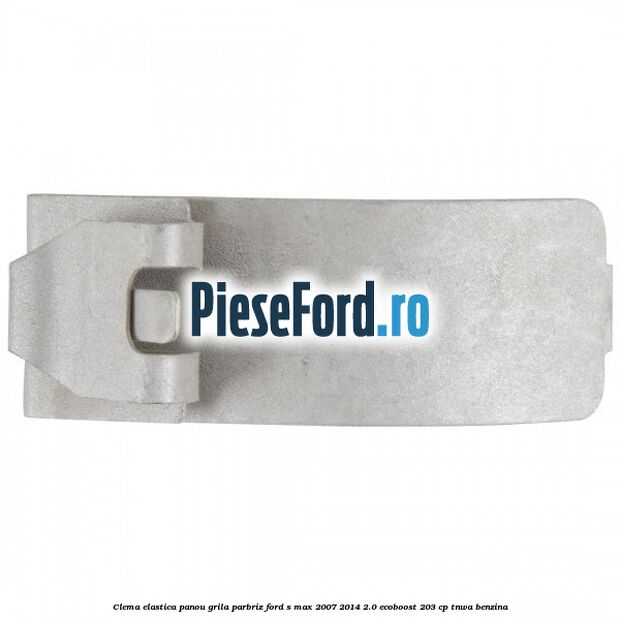 Clema elastica panou grila parbriz Ford S-Max 2007-2014 2.0 EcoBoost 203 cp Clema elastica panou grila parbriz Ford S-Max 2007-2014 2.0 EcoBoost 203 cp TNWA benzina