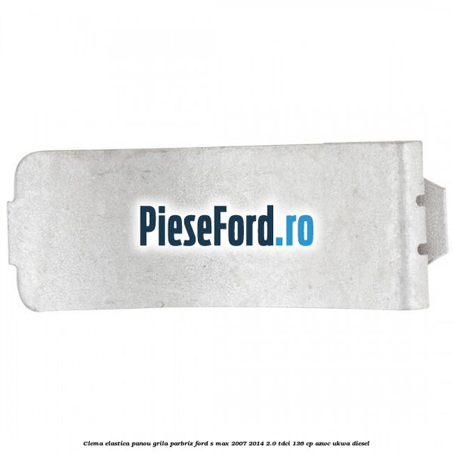Clema elastica panou grila parbriz Ford S-Max 2007-2014 2.0 TDCi 136 cp AZWC, UKWA diesel