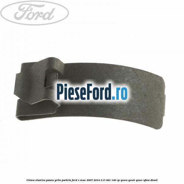 Clema elastica panou grila parbriz Ford S-Max 2007-2014 2.0 TDCi 140 cp QXWA, QXWB, QXWC, UFWA diesel
