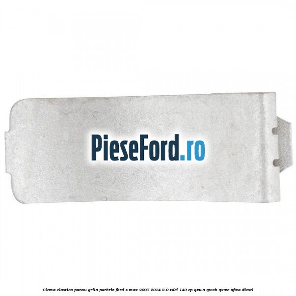 Clema elastica panou grila parbriz Ford S-Max 2007-2014 2.0 TDCi 140 cp QXWA, QXWB, QXWC, UFWA diesel