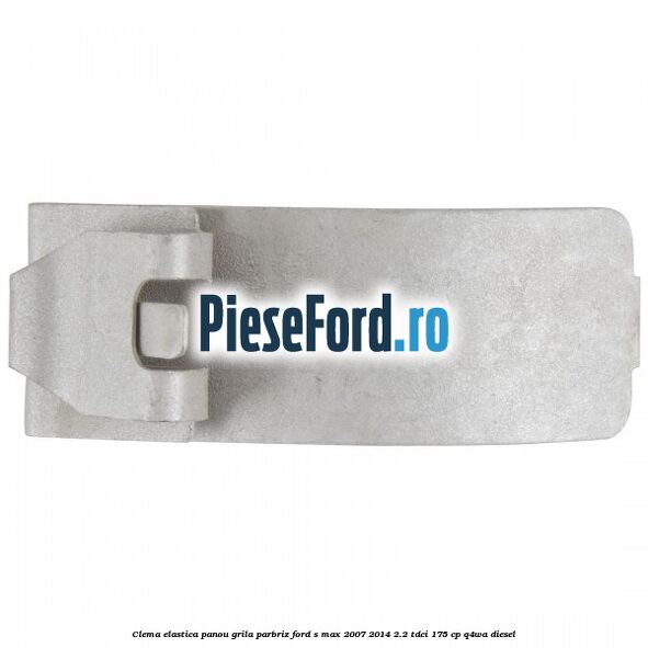 Clema elastica panou grila parbriz Ford S-Max 2007-2014 2.2 TDCi 175 cp Q4WA diesel