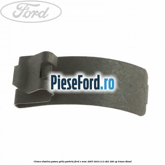Clema elastica panou grila parbriz Ford S-Max 2007-2014 2.2 TDCi 200 cp Clema elastica panou grila parbriz Ford S-Max 2007-2014 2.2 TDCi 200 cp KNWA diesel