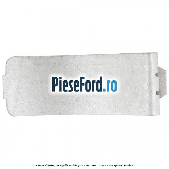 Clema elastica panou grila parbriz Ford S-Max 2007-2014 2.3 160 cp Clema elastica panou grila parbriz Ford S-Max 2007-2014 2.3 160 cp SEWA benzina
