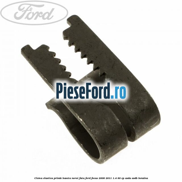 Clema elastica prinde baveta noroi fata Ford Focus 2008-2011 1.4 80 cp Clema elastica prinde baveta noroi fata Ford Focus 2008-2011 1.4 80 cp ASDA, ASDB benzina