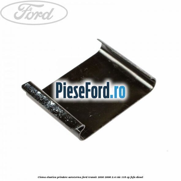 Clema elastica prindere aeroterma Ford Transit 2000-2006 2.4 TDE 115 cp FXFA diesel
