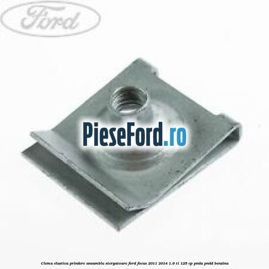 Clema elastica prindere ansamblu stergatoare Ford Focus 2011-2014 1.6 Ti 125 cp Clema elastica prindere ansamblu stergatoare Ford Focus 2011-2014 1.6 Ti 125 cp PNDA, PNDD benzina