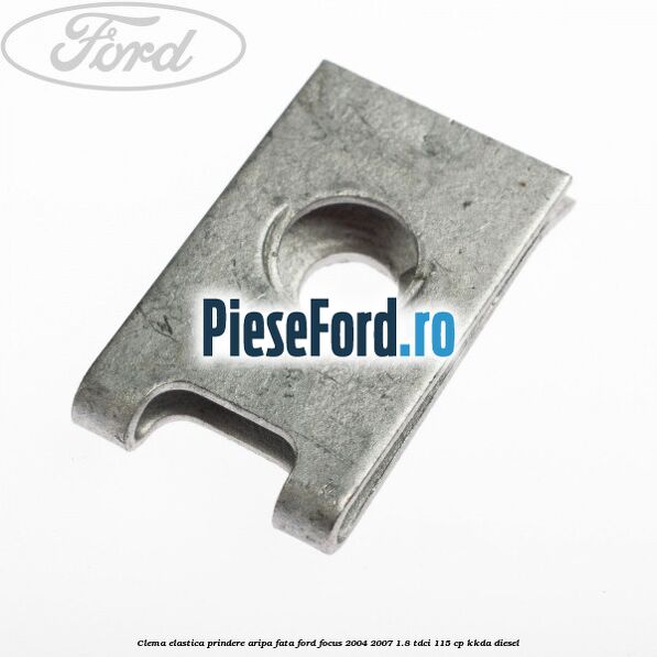 Clema elastica prindere aripa fata Ford Focus 2004-2007 1.8 TDCi 115 cp Clema elastica prindere aripa fata Ford Focus 2004-2007 1.8 TDCi 115 cp KKDA diesel