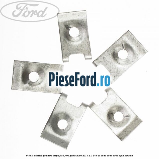 Clema elastica prindere aripa fata Ford Focus 2008-2011 2.0 145 cp AODA, AODB, AODE, SYDA benzina