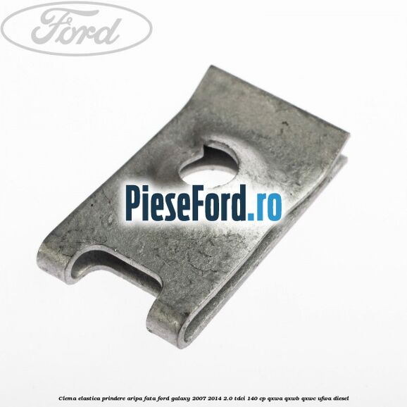 Clema elastica prindere aripa fata Ford Galaxy 2007-2014 2.0 TDCi 140 cp QXWA, QXWB, QXWC, UFWA diesel