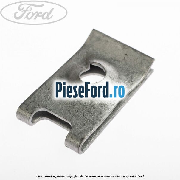 Clema elastica prindere aripa fata Ford Mondeo 2008-2014 2.2 TDCi 175 cp Q4BA diesel