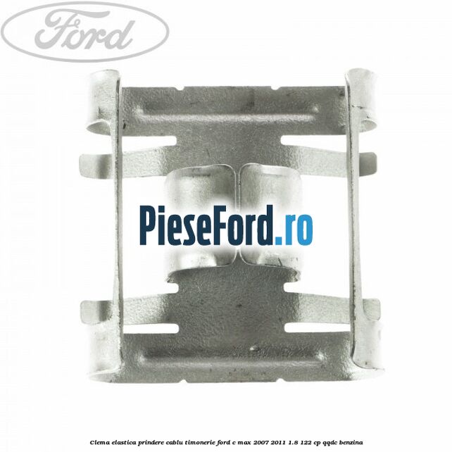 Clema elastica prindere cablu timonerie Ford C-Max 2007-2011 1.8 122 cp Clema elastica prindere cablu timonerie Ford C-Max 2007-2011 1.8 122 cp QQDC benzina