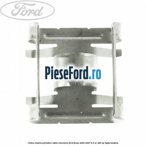 Clema elastica prindere cablu timonerie Ford Focus 2004-2007 2.5 ST 225 cp HYDA benzina