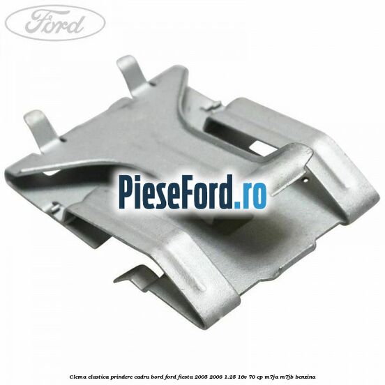 Clema elastica prindere cadru bord Ford Fiesta 2005-2008 1.25 16V 70 cp Clema elastica prindere cadru bord Ford Fiesta 2005-2008 1.25 16V 70 cp M7JA, M7JB benzina