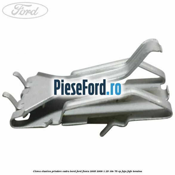 Clema elastica prindere cadru bord Ford Fiesta 2005-2008 1.25 16V 75 cp FUJA, FUJB benzina