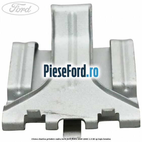 Clema elastica prindere cadru bord Ford Fiesta 2005-2008 1.3 60 cp BAJA benzina