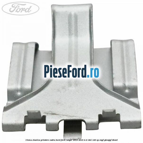 Clema elastica prindere cadru bord Ford Ranger 2012-2015 2.2 TDCi 120 cp ENPF, GBVAJPF diesel
