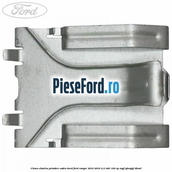 Clema elastica prindere cadru bord Ford Ranger 2012-2015 2.2 TDCi 120 cp ENPF, GBVAJPF diesel