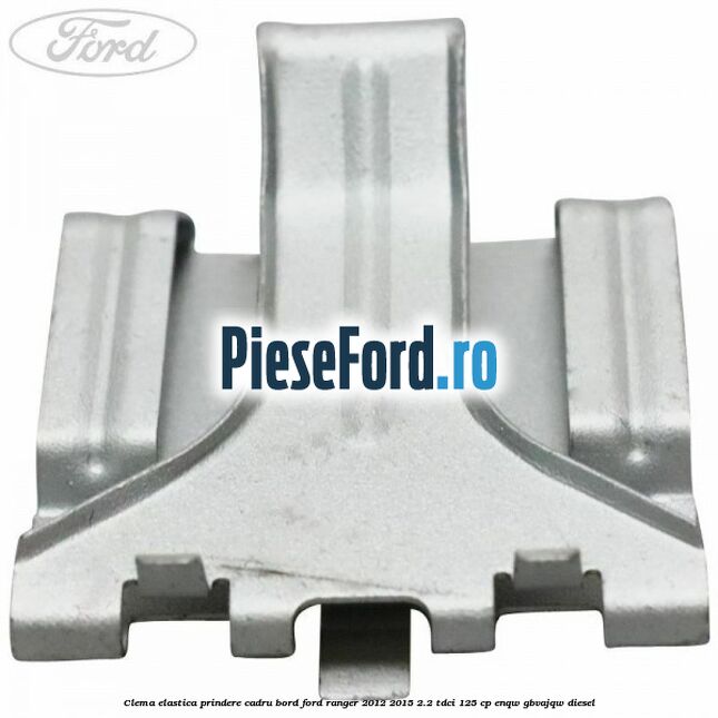 Clema elastica prindere cadru bord Ford Ranger 2012-2015 2.2 TDCi 125 cp ENQW, GBVAJQW diesel