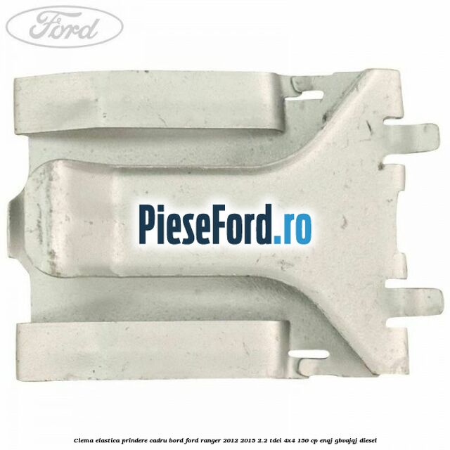 Clema elastica prindere cadru bord Ford Ranger 2012-2015 2.2 TDCi 4x4 150 cp ENQJ, GBVAJQJ diesel