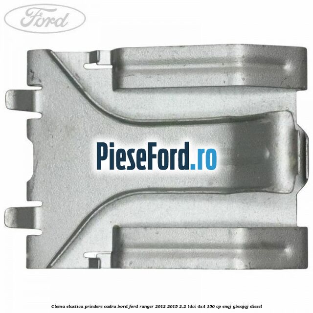 Clema elastica prindere cadru bord Ford Ranger 2012-2015 2.2 TDCi 4x4 150 cp ENQJ, GBVAJQJ diesel