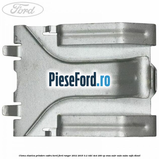 Clema elastica prindere cadru bord Ford Ranger 2012-2015 3.2 TDCi 4x4 200 cp ENSA, SA2R, SA2S, SA2W, SAFA diesel