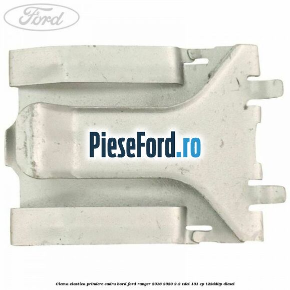 Clema elastica prindere cadru bord Ford Ranger 2016-2020 2.2 TDCi 131 cp T22DD0P diesel
