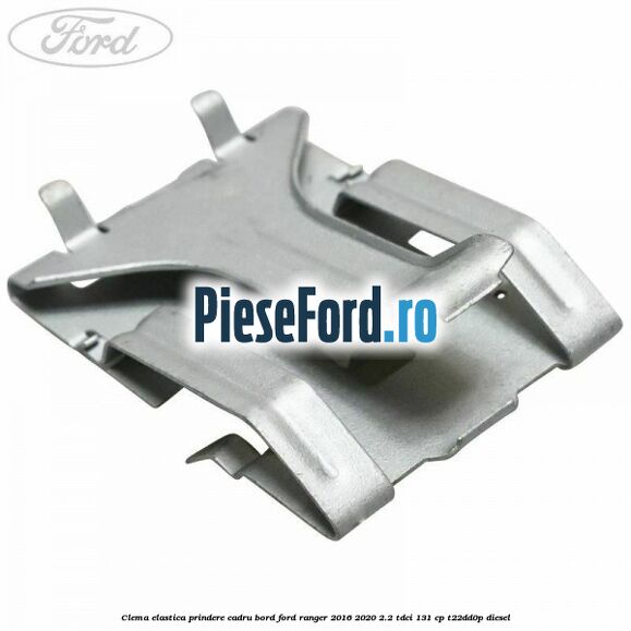 Clema elastica prindere cadru bord Ford Ranger 2016-2020 2.2 TDCi 131 cp T22DD0P diesel