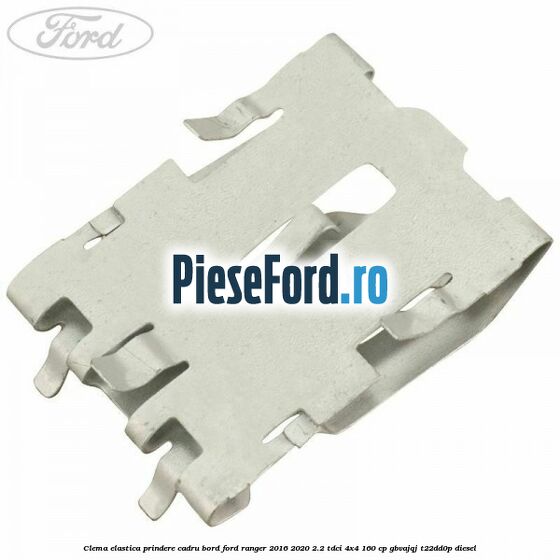 Clema elastica prindere cadru bord Ford Ranger 2016-2020 2.2 TDCi 4x4 160 cp GBVAJQJ, T22DD0P diesel