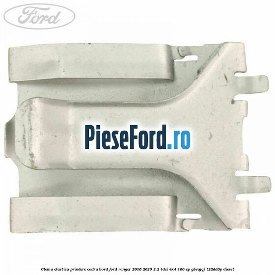 Clema elastica prindere cadru bord Ford Ranger 2016-2020 2.2 TDCi 4x4 160 cp GBVAJQJ, T22DD0P diesel