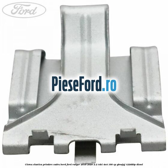 Clema elastica prindere cadru bord Ford Ranger 2016-2020 2.2 TDCi 4x4 160 cp Clema elastica prindere cadru bord Ford Ranger 2016-2020 2.2 TDCi 4x4 160 cp GBVAJQJ, T22DD0P diesel