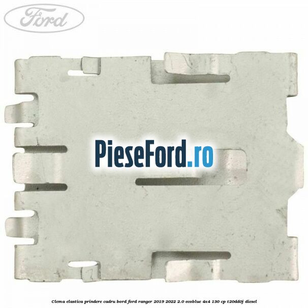 Clema elastica prindere cadru bord Ford Ranger 2019-2022 2.0 EcoBlue 4x4 130 cp T20DD0J diesel