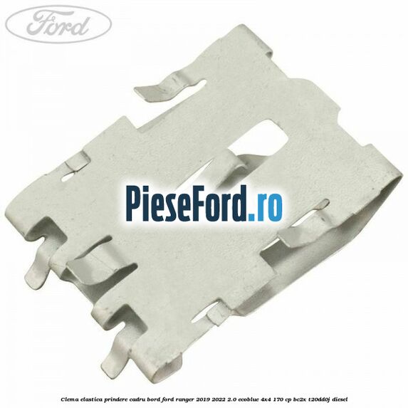 Clema elastica prindere cadru bord Ford Ranger 2019-2022 2.0 EcoBlue 4x4 170 cp BC2X, T20DD0J diesel