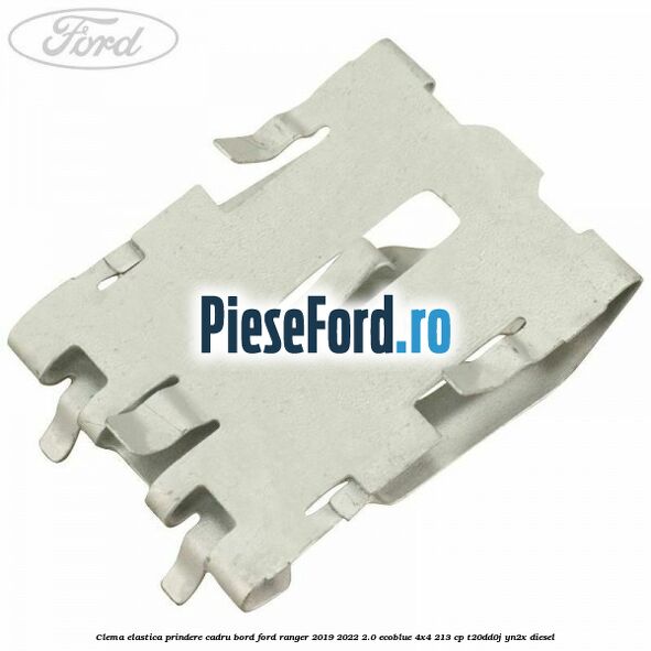Clema elastica prindere cadru bord Ford Ranger 2019-2022 2.0 EcoBlue 4x4 213 cp T20DD0J, YN2X diesel