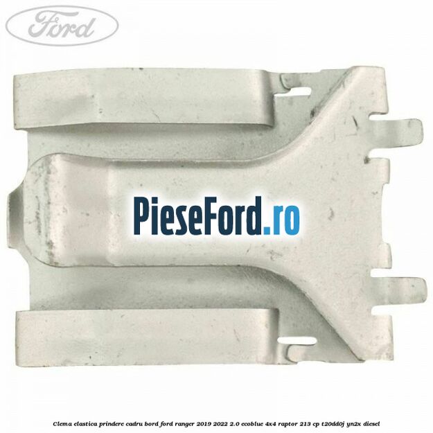 Clema elastica prindere cadru bord Ford Ranger 2019-2022 2.0 EcoBlue 4x4 Raptor 213 cp Clema elastica prindere cadru bord Ford Ranger 2019-2022 2.0 EcoBlue 4x4 Raptor 213 cp T20DD0J, YN2X diesel