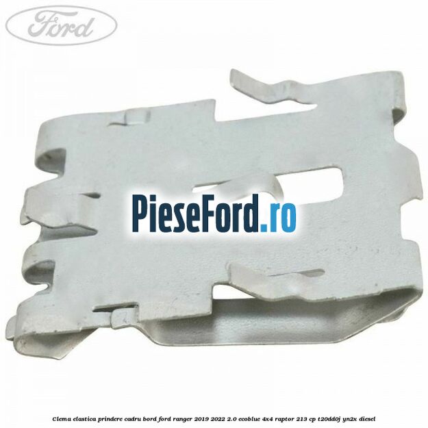 Clema elastica prindere cadru bord Ford Ranger 2019-2022 2.0 EcoBlue 4x4 Raptor 213 cp Clema elastica prindere cadru bord Ford Ranger 2019-2022 2.0 EcoBlue 4x4 Raptor 213 cp T20DD0J, YN2X diesel