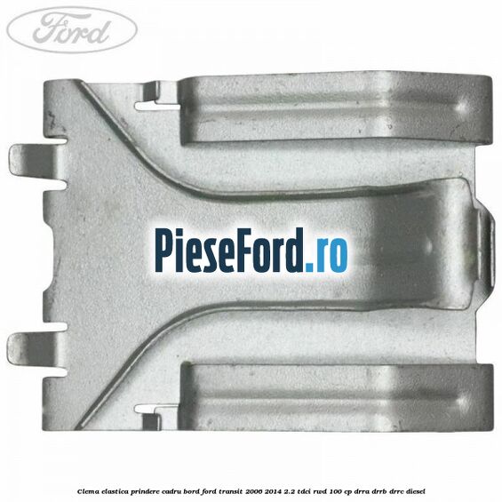Clema elastica prindere cadru bord Ford Transit 2006-2014 2.2 TDCi RWD 100 cp DRRA, DRRB, DRRC diesel