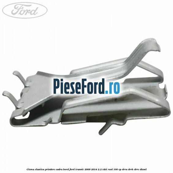 Clema elastica prindere cadru bord Ford Transit 2006-2014 2.2 TDCi RWD 100 cp DRRA, DRRB, DRRC diesel