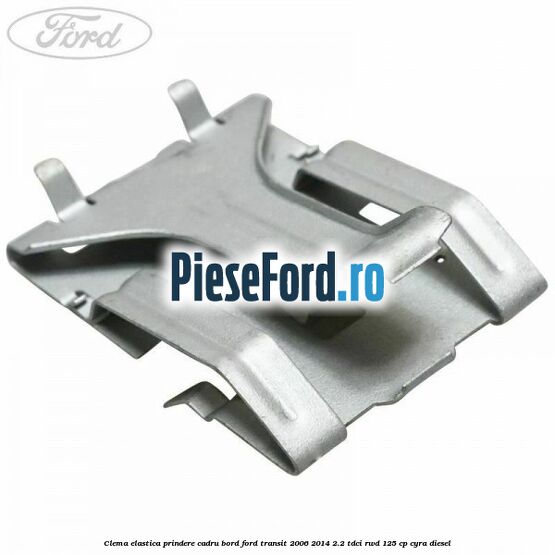 Clema elastica prindere cadru bord Ford Transit 2006-2014 2.2 TDCi RWD 125 cp CYRA diesel