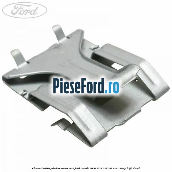 Clema elastica prindere cadru bord Ford Transit 2006-2014 2.4 TDCi 4x4 140 cp Clema elastica prindere cadru bord Ford Transit 2006-2014 2.4 TDCi 4x4 140 cp H9FB diesel