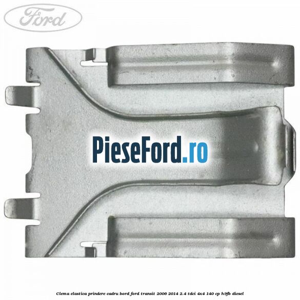 Clema elastica prindere cadru bord Ford Transit 2006-2014 2.4 TDCi 4x4 140 cp Clema elastica prindere cadru bord Ford Transit 2006-2014 2.4 TDCi 4x4 140 cp H9FB diesel