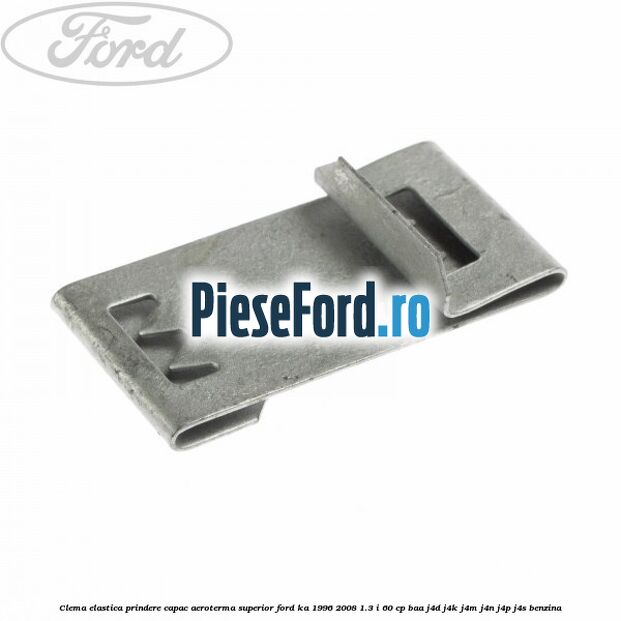 Clema elastica prindere capac aeroterma superior Ford Ka 1996-2008 1.3 i 60 cp BAA, J4D, J4K, J4M, J4N, J4P, J4S benzina