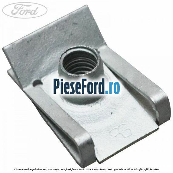 Clema elastica prindere carcasa modul ECU Ford Focus 2011-2014 1.0 EcoBoost 100 cp M2DA, M2DB, M2DC, SFDA, SFDB benzina