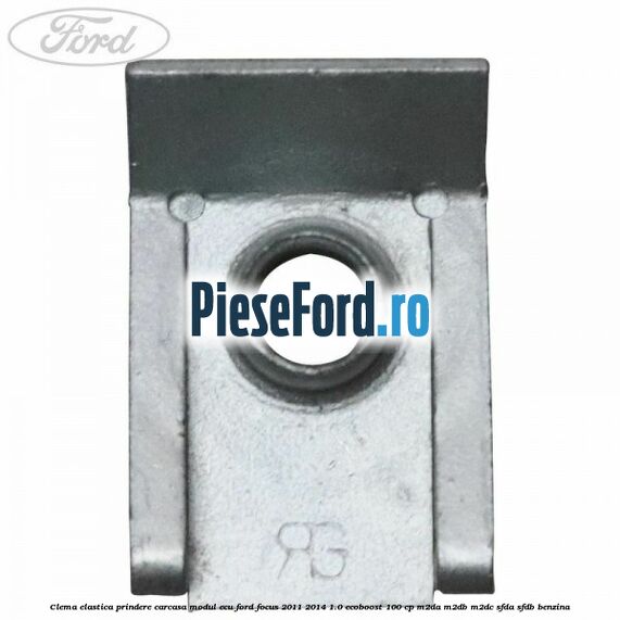 Clema elastica prindere carcasa modul ECU Ford Focus 2011-2014 1.0 EcoBoost 100 cp M2DA, M2DB, M2DC, SFDA, SFDB benzina