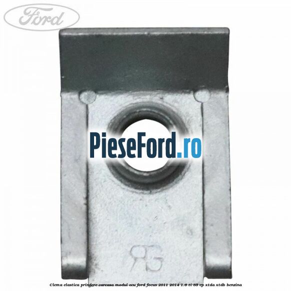 Clema elastica prindere carcasa modul ECU Ford Focus 2011-2014 1.6 Ti 85 cp XTDA, XTDB benzina